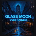 Digital Album Download  Glass Moon Over Harlem captures the nocturnal pulse of Harlem under a shimmering full moon reflected in glass